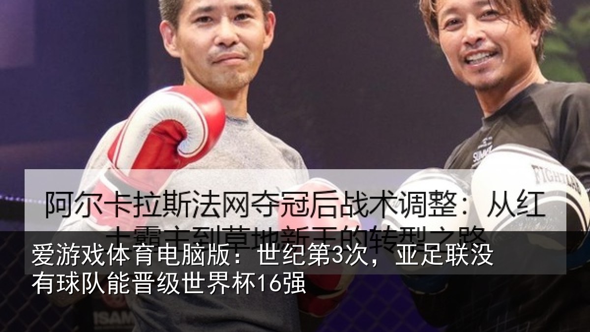 爱游戏体育电脑版:世纪第3次,亚足联没有球队能晋级世界杯16强
