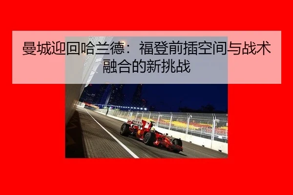 曼城迎回哈兰德：福登前插空间与战术融合的新挑战