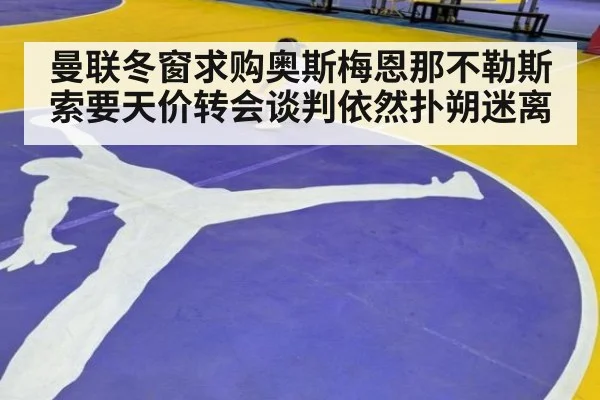 曼联冬窗求购奥斯梅恩那不勒斯索要天价转会谈判依然扑朔迷离