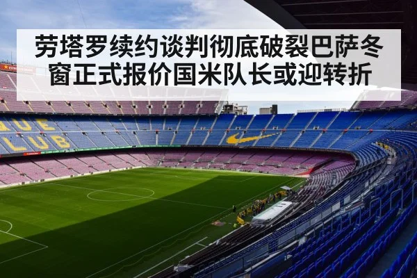 劳塔罗续约谈判彻底破裂巴萨冬窗正式报价国米队长或迎转折