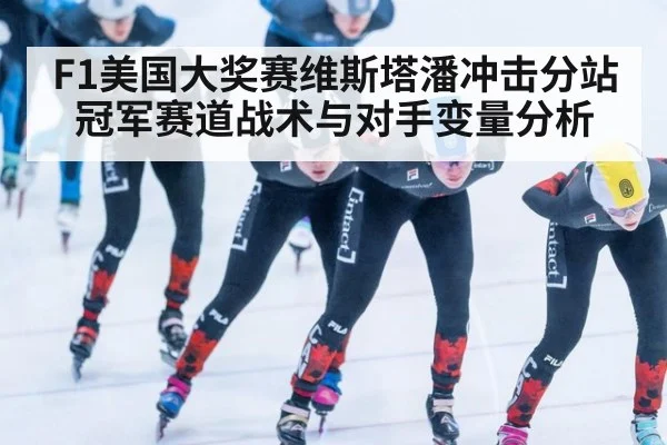 F1美国大奖赛维斯塔潘冲击分站冠军赛道战术与对手变量分析