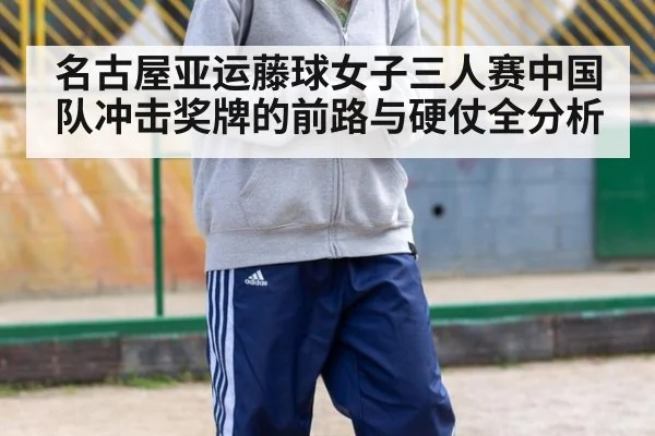 名古屋亚运藤球女子三人赛中国队冲击奖牌的前路与硬仗全分析
